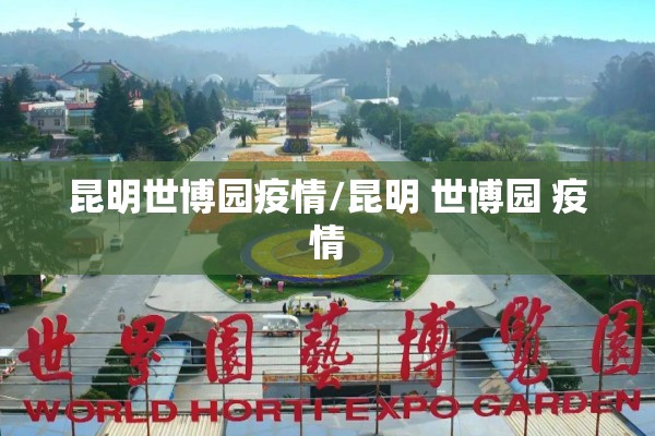 昆明世博园疫情/昆明 世博园 疫情 昆明世博园疫情/昆明 世博园 疫情