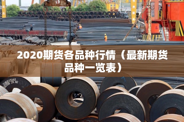 2020期货各品种行情(最新期货品种一览表) 2020期货各品种行情(最新期货品种一览表)