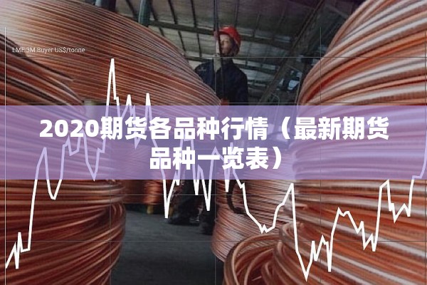 2020期货各品种行情(最新期货品种一览表) 2020期货各品种行情(最新期货品种一览表)