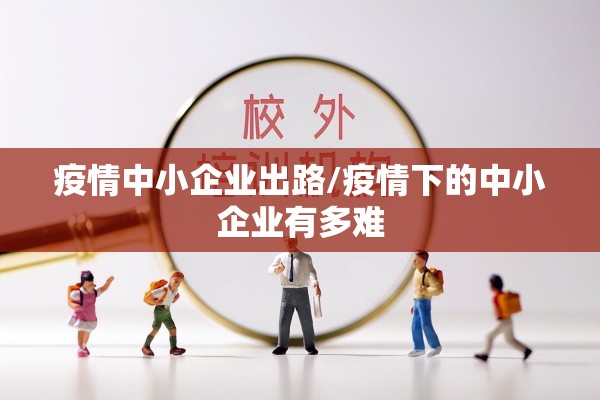 疫情中小企业出路/疫情下的中小企业有多难 疫情中小企业出路/疫情下的中小企业有多难