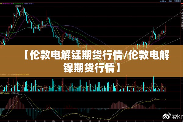 【伦敦电解锰期货行情/伦敦电解镍期货行情】 【伦敦电解锰期货行情/伦敦电解镍期货行情】