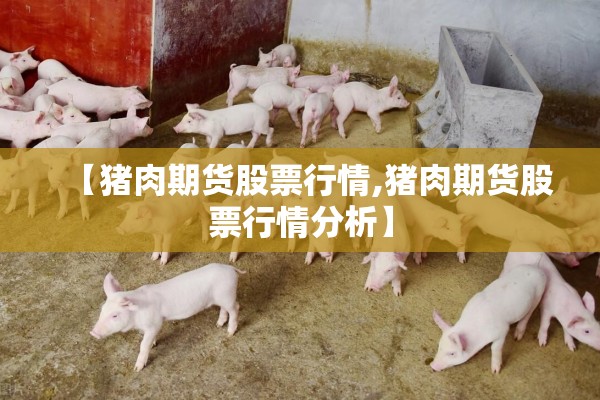 【猪肉期货股票行情,猪肉期货股票行情分析】