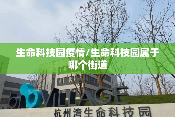 生命科技园疫情/生命科技园属于哪个街道
