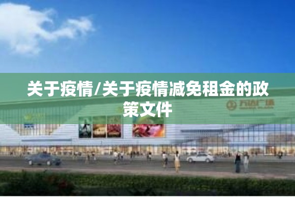 关于疫情/关于疫情减免租金的政策文件 关于疫情/关于疫情减免租金的政策文件