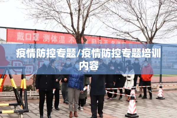 疫情防控专题/疫情防控专题培训内容 疫情防控专题/疫情防控专题培训内容