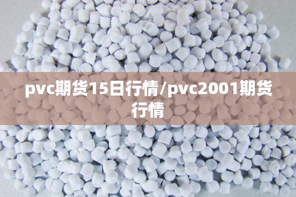 pvc期货15日行情/pvc2001期货行情