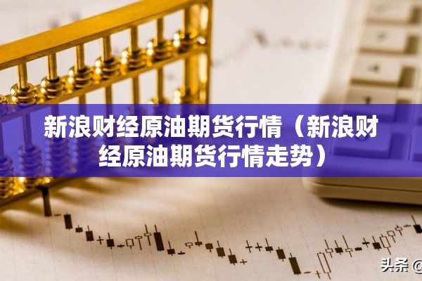 新浪财经原油期货行情（新浪财经原油期货行情走势）