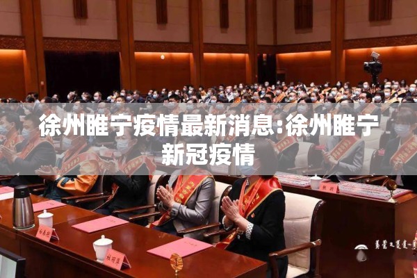 徐州睢宁疫情最新消息:徐州睢宁新冠疫情 徐州睢宁疫情最新消息:徐州睢宁新冠疫情