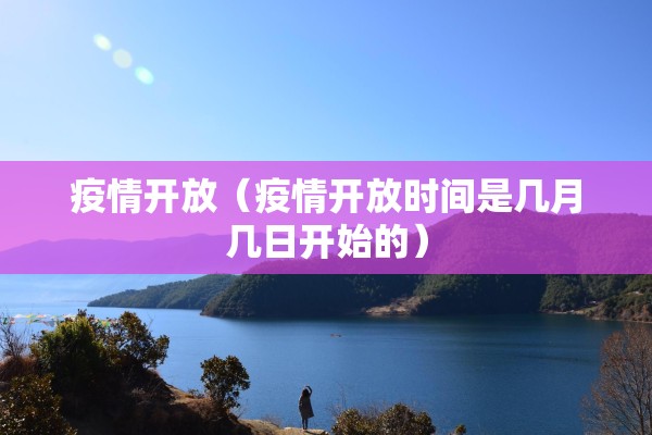 疫情开放(疫情开放时间是几月几日开始的) 疫情开放(疫情开放时间是几月几日开始的)