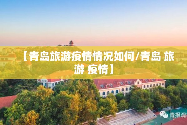 【青岛旅游疫情情况如何/青岛 旅游 疫情】 【青岛旅游疫情情况如何/青岛 旅游 疫情】