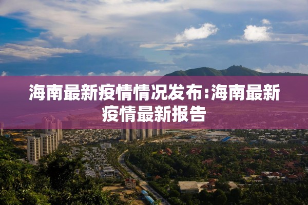 海南最新疫情情况发布:海南最新疫情最新报告 海南最新疫情情况发布:海南最新疫情最新报告