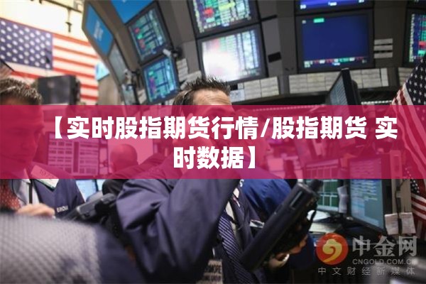 【实时股指期货行情/股指期货 实时数据】 【实时股指期货行情/股指期货 实时数据】