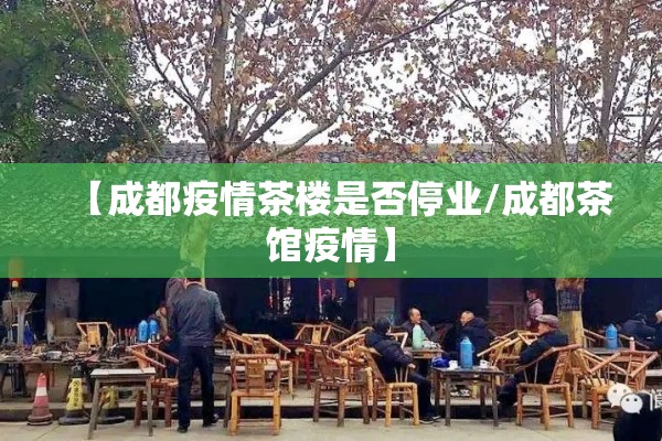 【成都疫情茶楼是否停业/成都茶馆疫情】 【成都疫情茶楼是否停业/成都茶馆疫情】