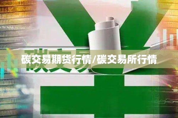 碳交易期货行情/碳交易所行情 碳交易期货行情/碳交易所行情