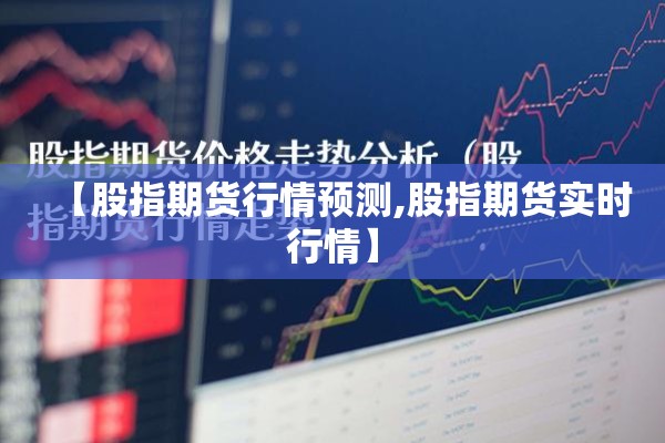 【股指期货行情预测,股指期货实时行情】