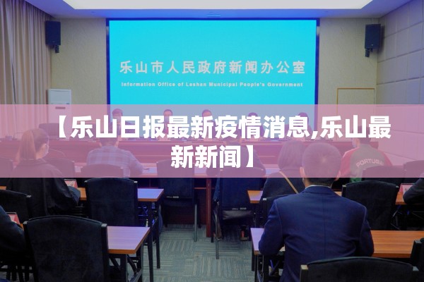 【乐山日报最新疫情消息,乐山最新新闻】 【乐山日报最新疫情消息,乐山最新新闻】