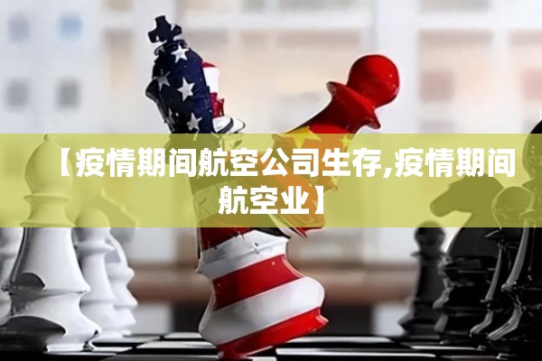 【疫情期间航空公司生存,疫情期间航空业】 【疫情期间航空公司生存,疫情期间航空业】