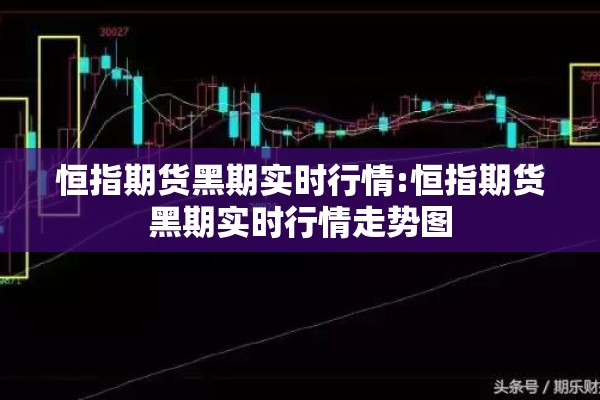 恒指期货黑期实时行情:恒指期货黑期实时行情走势图