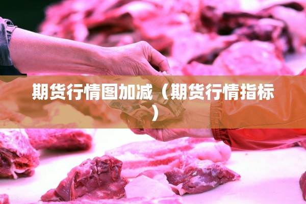 期货行情图加减(期货行情指标) 期货行情图加减(期货行情指标)
