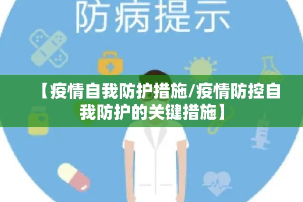 【疫情自我防护措施/疫情防控自我防护的关键措施】 【疫情自我防护措施/疫情防控自我防护的关键措施】