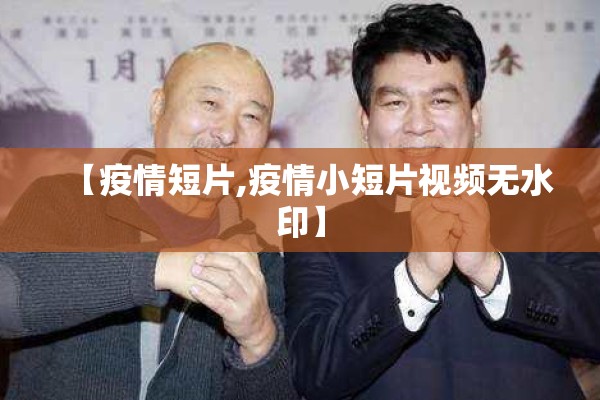 【疫情短片,疫情小短片视频无水印】 【疫情短片,疫情小短片视频无水印】