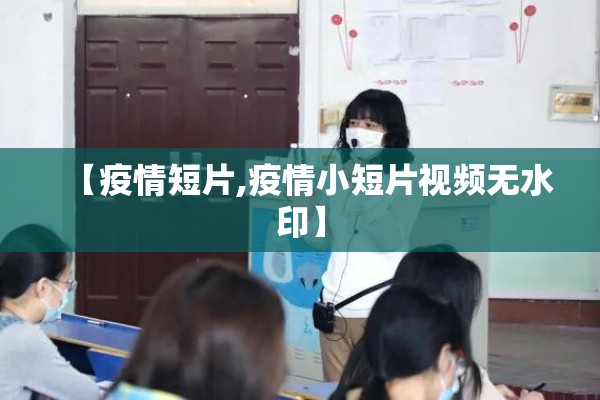 【疫情短片,疫情小短片视频无水印】 【疫情短片,疫情小短片视频无水印】