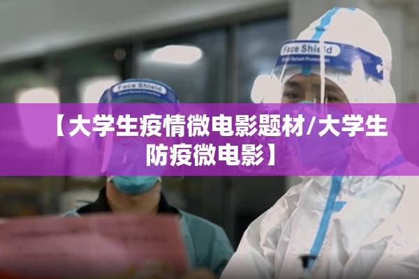 【大学生疫情微电影题材/大学生防疫微电影】 【大学生疫情微电影题材/大学生防疫微电影】