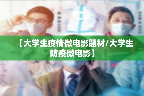 【大学生疫情微电影题材/大学生防疫微电影】 【大学生疫情微电影题材/大学生防疫微电影】