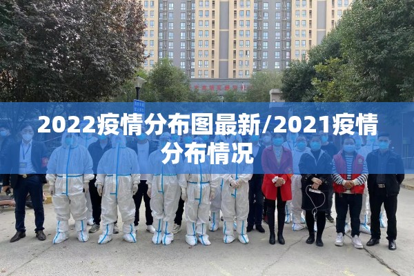 2022疫情分布图最新/2021疫情分布情况