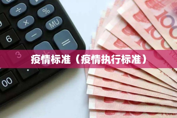 疫情标准(疫情执行标准) 疫情标准(疫情执行标准)