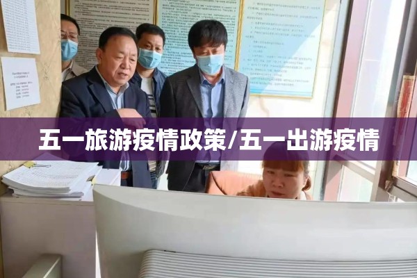 五一旅游疫情政策/五一出游疫情 五一旅游疫情政策/五一出游疫情