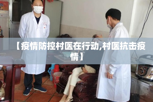 【疫情防控村医在行动,村医抗击疫情】