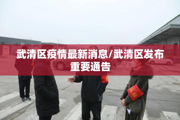 武清区疫情最新消息/武清区发布重要通告 武清区疫情最新消息/武清区发布重要通告