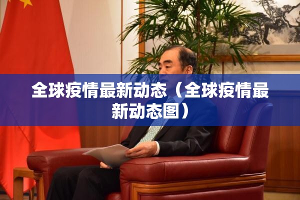 全球疫情最新动态(全球疫情最新动态图) 全球疫情最新动态(全球疫情最新动态图)