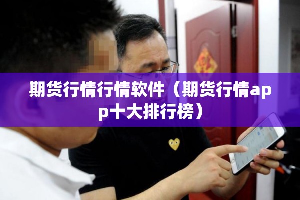 期货行情行情软件（期货行情app十大排行榜）