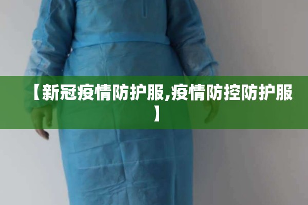 【新冠疫情防护服,疫情防控防护服】