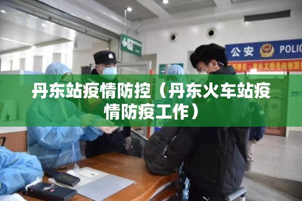 丹东站疫情防控(丹东火车站疫情防疫工作) 丹东站疫情防控(丹东火车站疫情防疫工作)