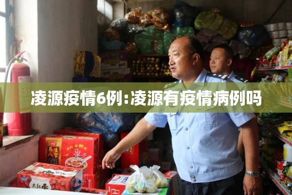 凌源疫情6例:凌源有疫情病例吗 凌源疫情6例:凌源有疫情病例吗