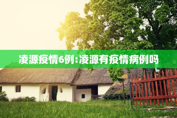 凌源疫情6例:凌源有疫情病例吗 凌源疫情6例:凌源有疫情病例吗