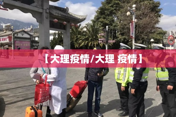 【大理疫情/大理 疫情】 【大理疫情/大理 疫情】