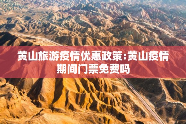 黄山旅游疫情优惠政策:黄山疫情期间门票免费吗 黄山旅游疫情优惠政策:黄山疫情期间门票免费吗