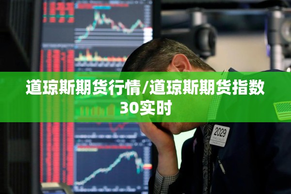 道琼斯期货行情/道琼斯期货指数30实时 道琼斯期货行情/道琼斯期货指数30实时