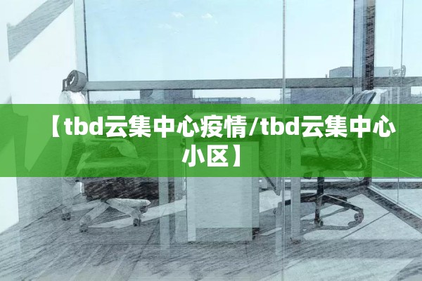 【tbd云集中心疫情/tbd云集中心小区】