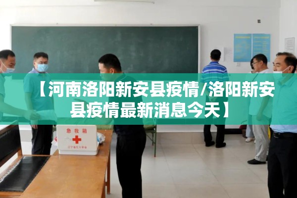 【河南洛阳新安县疫情/洛阳新安县疫情最新消息今天】 【河南洛阳新安县疫情/洛阳新安县疫情最新消息今天】