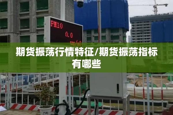 期货振荡行情特征/期货振荡指标有哪些