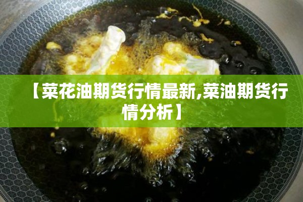 【菜花油期货行情最新,菜油期货行情分析】 【菜花油期货行情最新,菜油期货行情分析】