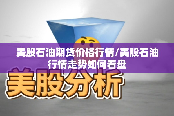 美股石油期货价格行情/美股石油行情走势如何看盘 美股石油期货价格行情/美股石油行情走势如何看盘