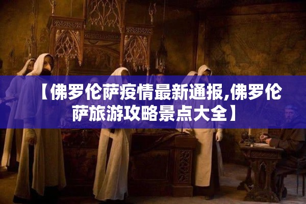 【佛罗伦萨疫情最新通报,佛罗伦萨旅游攻略景点大全】 【佛罗伦萨疫情最新通报,佛罗伦萨旅游攻略景点大全】