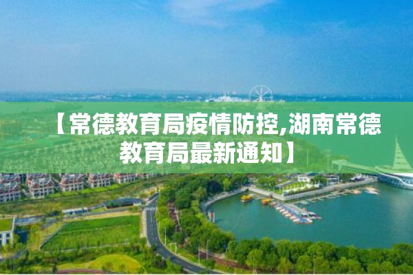 【常德教育局疫情防控,湖南常德教育局最新通知】