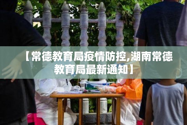 【常德教育局疫情防控,湖南常德教育局最新通知】